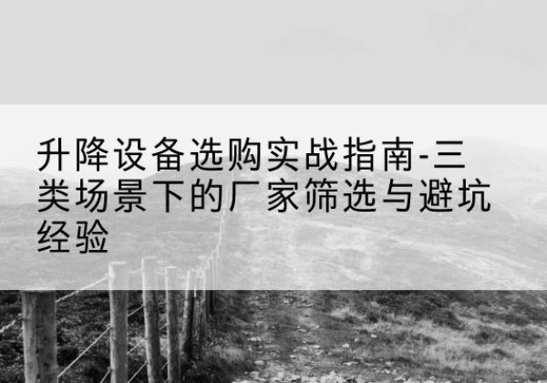 九台移动式升降机厂家推荐-升降设备选购实战指南-三类场景下的厂家筛选与避坑经验