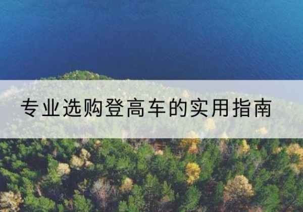九台电动登高车厂家推荐-专业选购登高车的实用指南