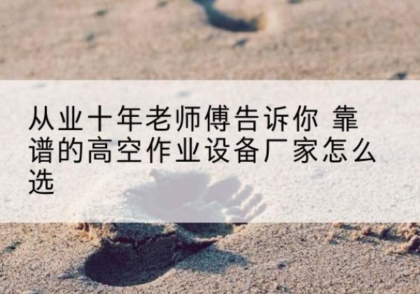 九台高空作业升降机厂家推荐-从业十年老师傅告诉你 靠谱的高空作业设备厂家怎么选
