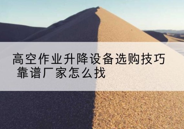 九台电动升降平台厂家推荐-高空作业升降设备选购技巧 靠谱厂家怎么找