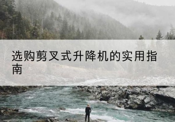 九台剪叉式升降机怎么选-选购剪叉式升降机的实用指南